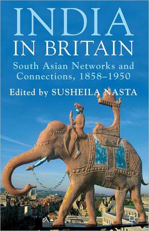 India in Britain: South Asian Networks and Connections, 1858-1950 de Susheila Nasta