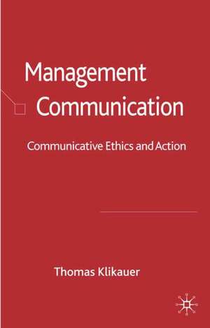 Management Communication: Communicative Ethics and Action de Thomas Klikauer