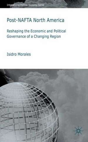 Post-NAFTA North America: Reshaping the Economic and Political Governance of a Changing Region de I. Morales