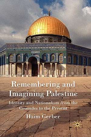 Remembering and Imagining Palestine: Identity and Nationalism from the Crusades to the Present de H. Gerber