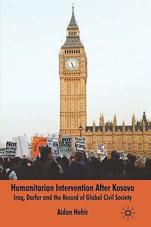 Humanitarian Intervention after Kosovo: Iraq, Darfur and the Record of Global Civil Society de Aidan Hehir