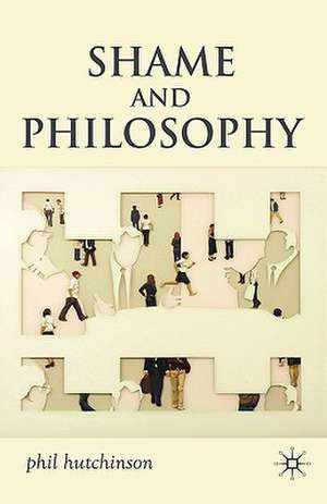 Shame and Philosophy: An Investigation in the Philosophy of Emotions and Ethics de P. Hutchinson