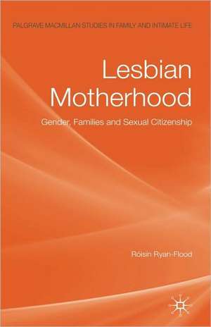 Lesbian Motherhood: Gender, Families and Sexual Citizenship de Róisín Ryan-Flood