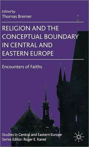 Religion and the Conceptual Boundary in Central and Eastern Europe: Encounters of Faiths de T. Bremer