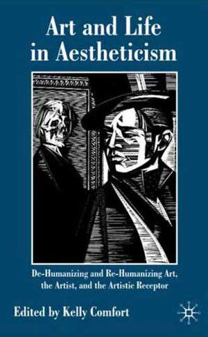 Art and Life in Aestheticism: De-Humanizing and Re-Humanizing Art, the Artist and the Artistic Receptor de Kelly Comfort