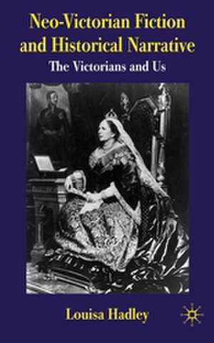 Neo-Victorian Fiction and Historical Narrative: The Victorians and Us de L. Hadley