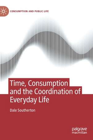 Time, Consumption and the Coordination of Everyday Life de Dale Southerton