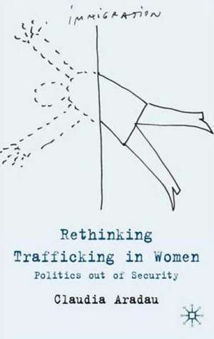 Rethinking Trafficking in Women: Politics out of Security de C. Aradau