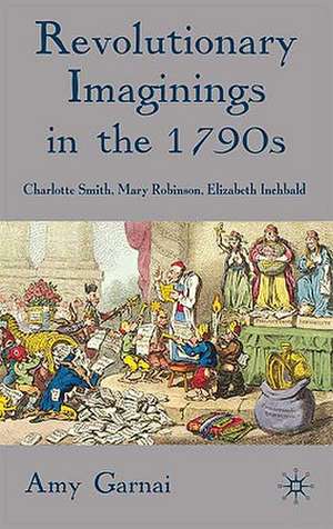 Revolutionary Imaginings in the 1790s: Charlotte Smith, Mary Robinson, Elizabeth Inchbald de A. Garnai