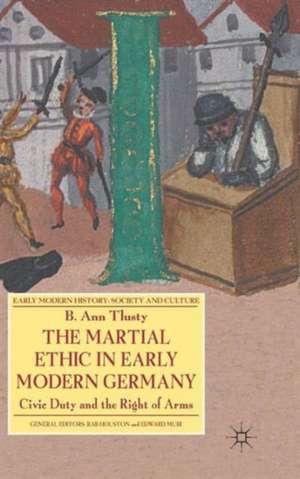 The Martial Ethic in Early Modern Germany: Civic Duty and the Right of Arms de B. Tlusty