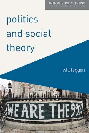 Politics and Social Theory: The Inescapably Social, the Irreducibly Political de Will Leggett