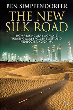 The New Silk Road: How a Rising Arab World is Turning Away from the West and Rediscovering China de B. Simpfendorfer