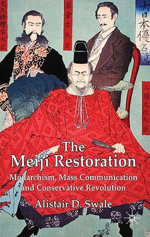 The Meiji Restoration: Monarchism, Mass Communication and Conservative Revolution de Alistair D. Swale