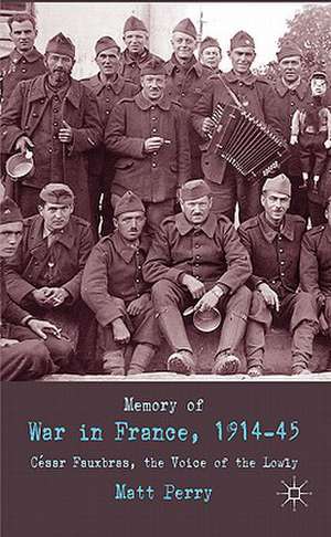 Memory of War in France, 1914-45: Cesar Fauxbras, the Voice of the Lowly de M. Perry