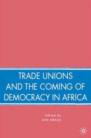 Trade Unions and the Coming of Democracy in Africa de J. Kraus