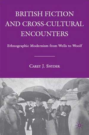 British Fiction and Cross-Cultural Encounters: Ethnographic Modernism from Wells to Woolf de C. Snyder