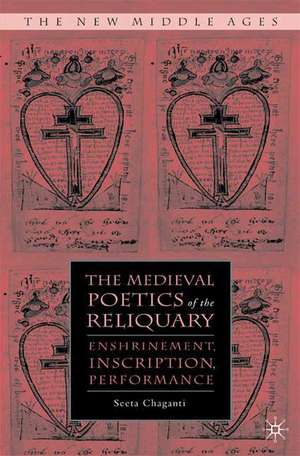 The Medieval Poetics of the Reliquary: Enshrinement, Inscription, Performance de S. Chaganti