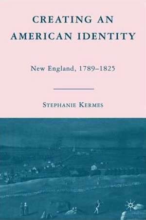 Creating an American Identity: New England, 1789–1825 de S. Kermes