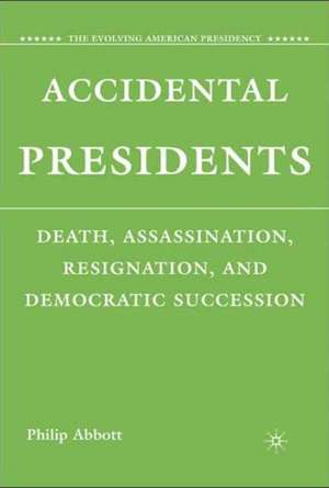 Accidental Presidents: Death, Assassination, Resignation, and Democratic Succession de P. Abbott