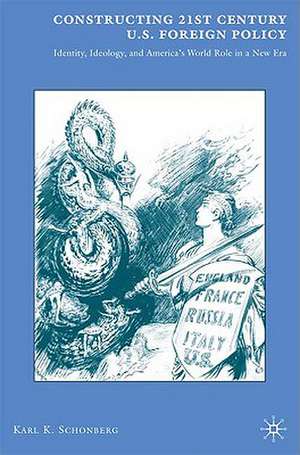 Constructing 21st Century U.S. Foreign Policy: Identity, Ideology, and America's World Role in a New Era de K. Schonberg