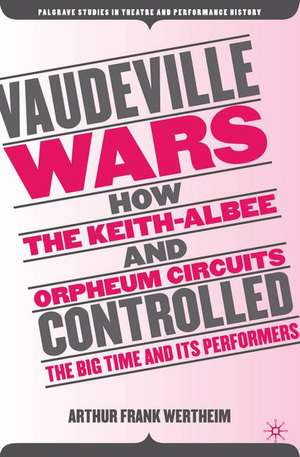 Vaudeville Wars: How the Keith-Albee and Orpheum Circuits Controlled the Big-Time and Its Performers de A. Wertheim