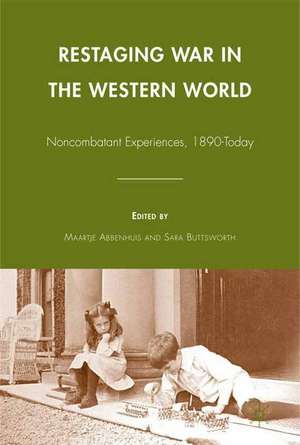 Restaging War in the Western World: Noncombatant Experiences, 1890-Today de M. Abbenhuis