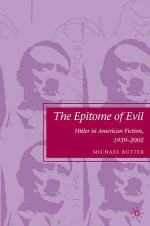 The Epitome of Evil: Hitler in American Fiction, 1939–2002 de M. Butter