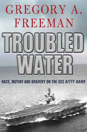 Troubled Water: Race, Mutiny, and Bravery on the "USS Kitty Hawk" de Gregory A. Freeman