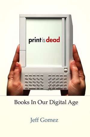 Print Is Dead: Books in our Digital Age de J. Gomez