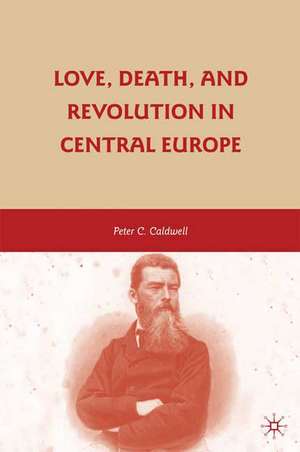 Love, Death, and Revolution in Central Europe: Ludwig Feuerbach, Moses Hess, Louise Dittmar, Richard Wagner de Peter C. Caldwell