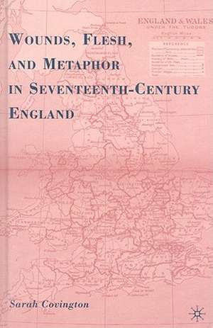 Wounds, Flesh, and Metaphor in Seventeenth-Century England de S. Covington