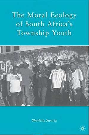 The Moral Ecology of South Africa’s Township Youth de S. Swartz