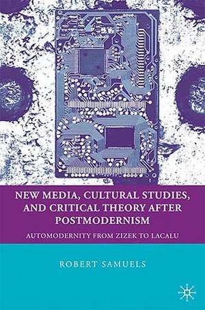 New Media, Cultural Studies, and Critical Theory after Postmodernism: Automodernity from Zizek to Laclau de R. Samuels