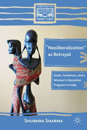 “Neoliberalization” as Betrayal: State, Feminism, and a Women’s Education Program in India de S. Sharma