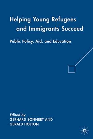 Helping Young Refugees and Immigrants Succeed: Public Policy, Aid, and Education de G. Holton