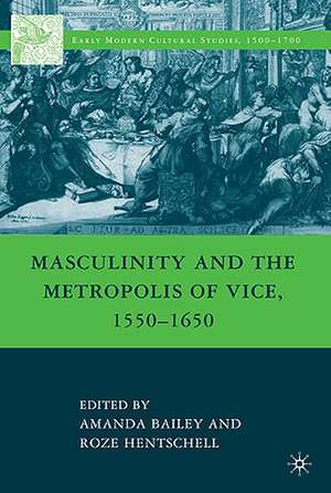 Masculinity and the Metropolis of Vice, 1550–1650 de A. Bailey