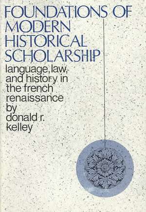 Foundations of Modern Historical Scholarship – Language, Law, and History in the French Renaissance de Donald Kelley