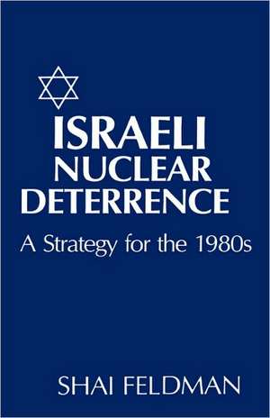 Israeli Nuclear Deterrence – A Strategy for the 1980s de S Feldman