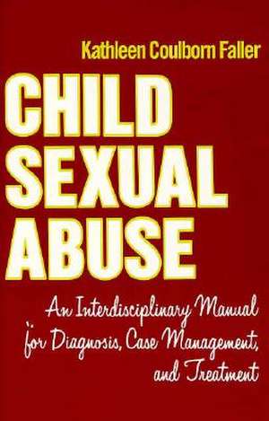 Child Sexual Abuse: An Interdisciplinary Manual for Diagnosis, Case Management, and Treatment de Kathleen Coulborn Faller