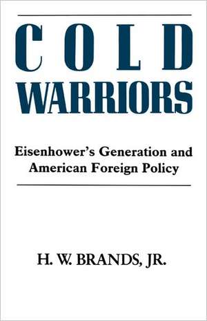 Cold Warriors Eisenhower′s Generation & the Making of Am Foreign Policy de H Brands