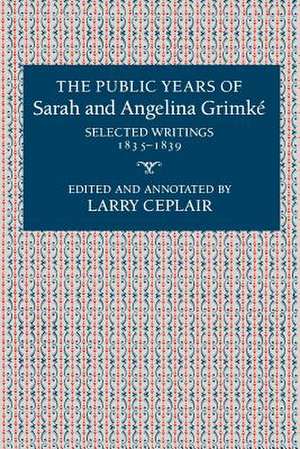 The Public Years of Sarah and Angelina Grimke – Selected Writings, 1835–1839 de L Ceplair