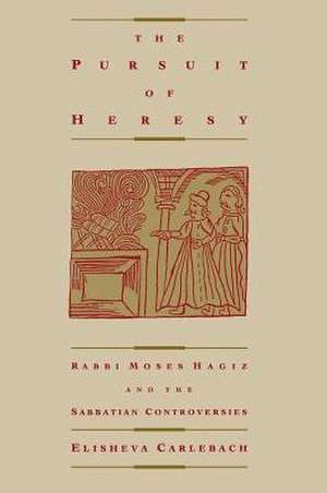 The Pursuit of Heresey – Rabbi Moses Hagiz & the Sabbatian Controversies (Paper) de Elisheva Carlebach