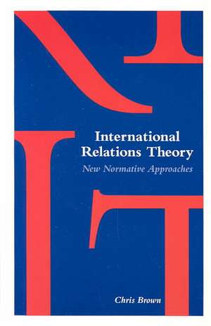 International Relations Theory: New Normative Approaches de Chris Brown