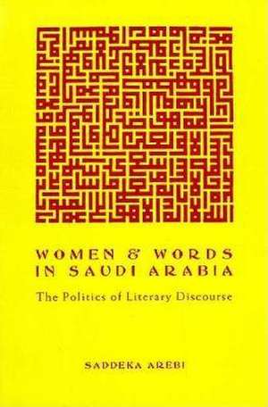 Women and Words in Saudi Arabia – The Politics of Literary Discourse de Saddeka Arebi