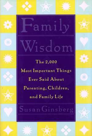 Family Wisdom – The 2000 Most Important Things Ever Said About Parenting, Children, and Family Life de Susan Ginsberg