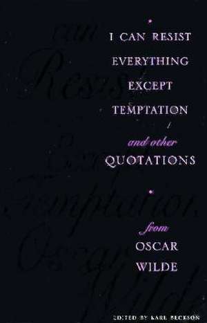 I Can Resist Everything Except Temptation and Other Quotations from Oscar Wilde de Karl Beckson