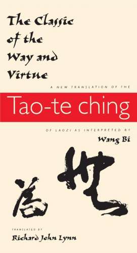 The Classic of the Way and Virtue – A New Translation of the Tao–te Ching of Laozi as Interpreted by Wang Bi de Richard John Lynn