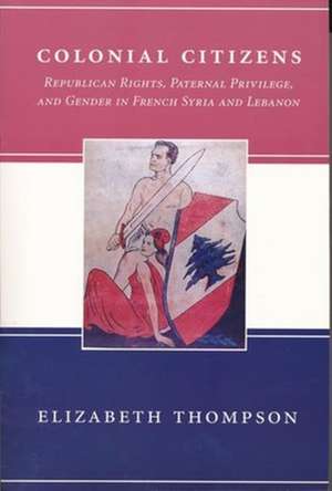 Colonial Citizens – Republican Rights, Paternal Privilege, & Gender in French Syria & Lebanon (Paper) de Elizabeth Thompson