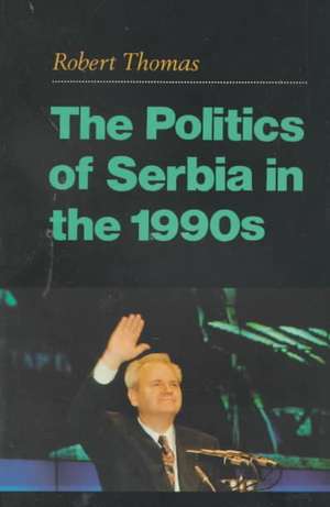 The Politics of Serbia in the 1990s de Robert Thomas