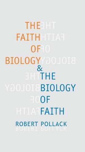 The Faith of Biology and the Biology of Faith: Order, Meaning, and Free Will in Modern Medical Science de Robert E. Pollack